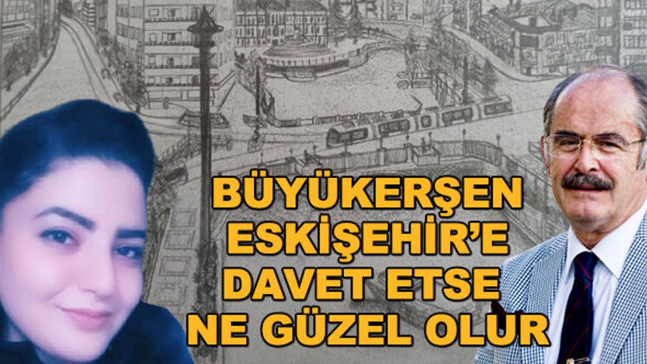 Büyükerşen Eskişehir'e davet etse ne güzel olur