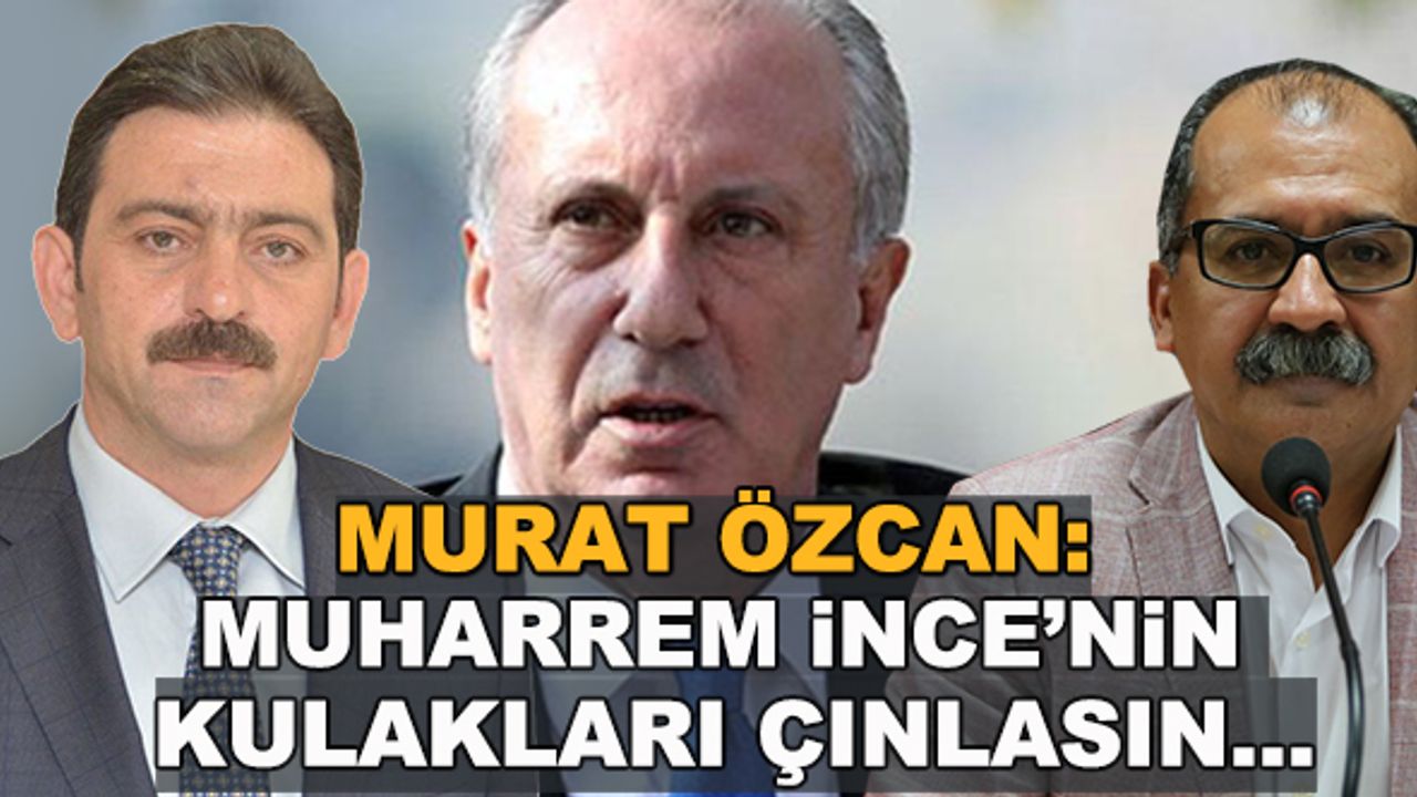 Murat Özcan: Muharrem İnce'nin kulakları çınlasın...