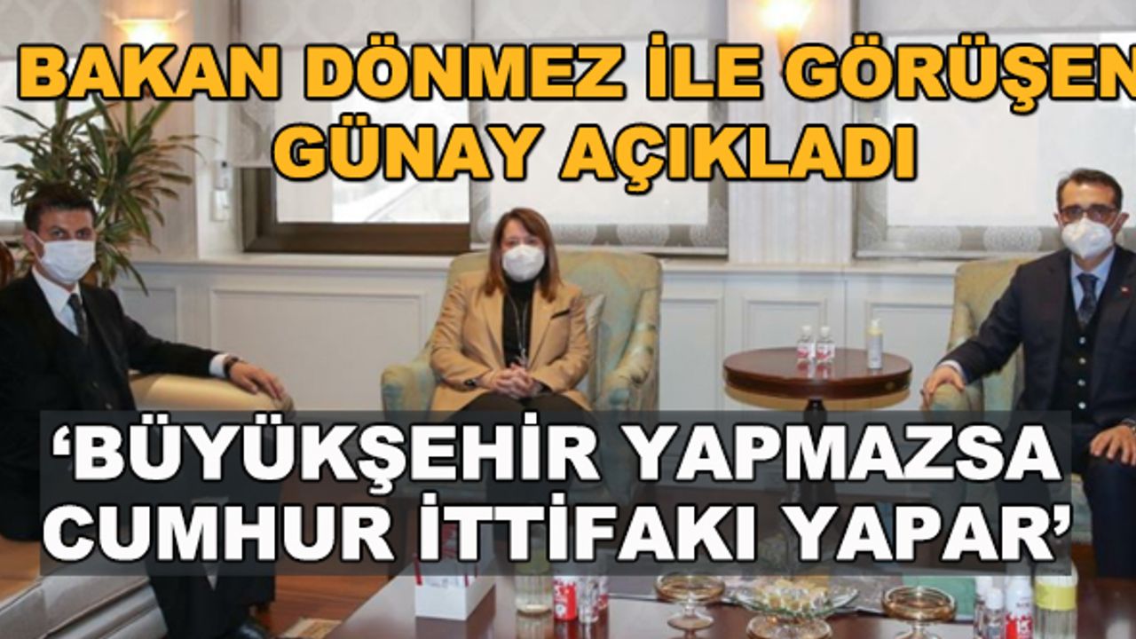 Bakan Dönmez ile görüşen Günay açıkladı... "Büyükşehir yapmazsa Cumhur İttifakı yapar"