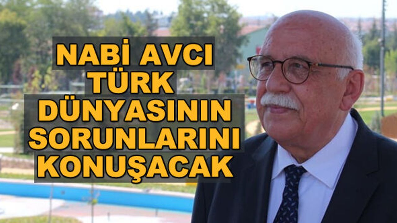 Nabi Avcı Türk dünyasının sorunlarını konuşacak