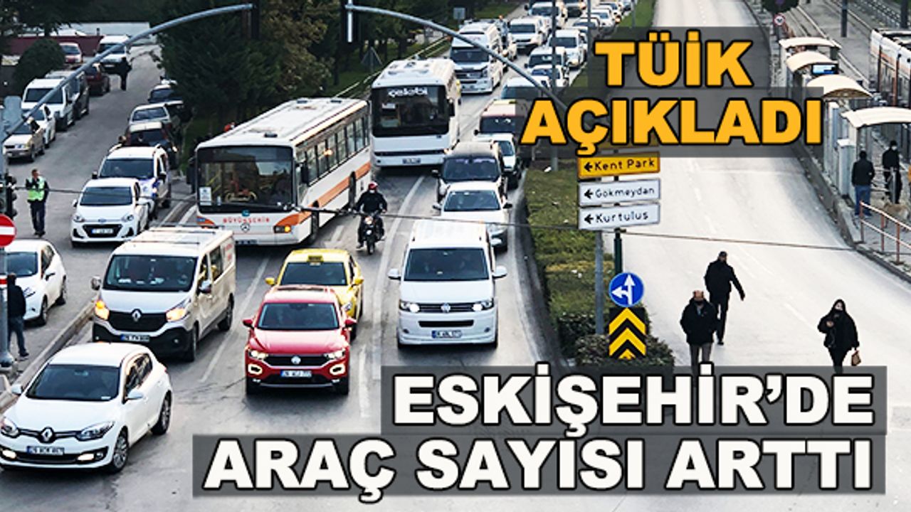 TÜİK açıkladı... Eskişehir'de araç sayısı arttı