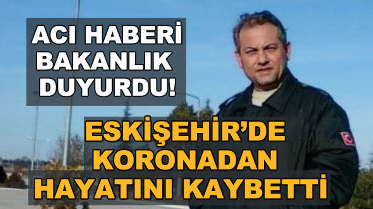Acı haberi Bakanlık duyurdu! Eskişehir'de koronadan hayatını kaybetti