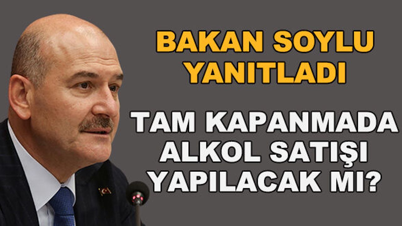Bakan Soylu yanıtladı... Tam kapanmada alkol satışı yapılacak mı?