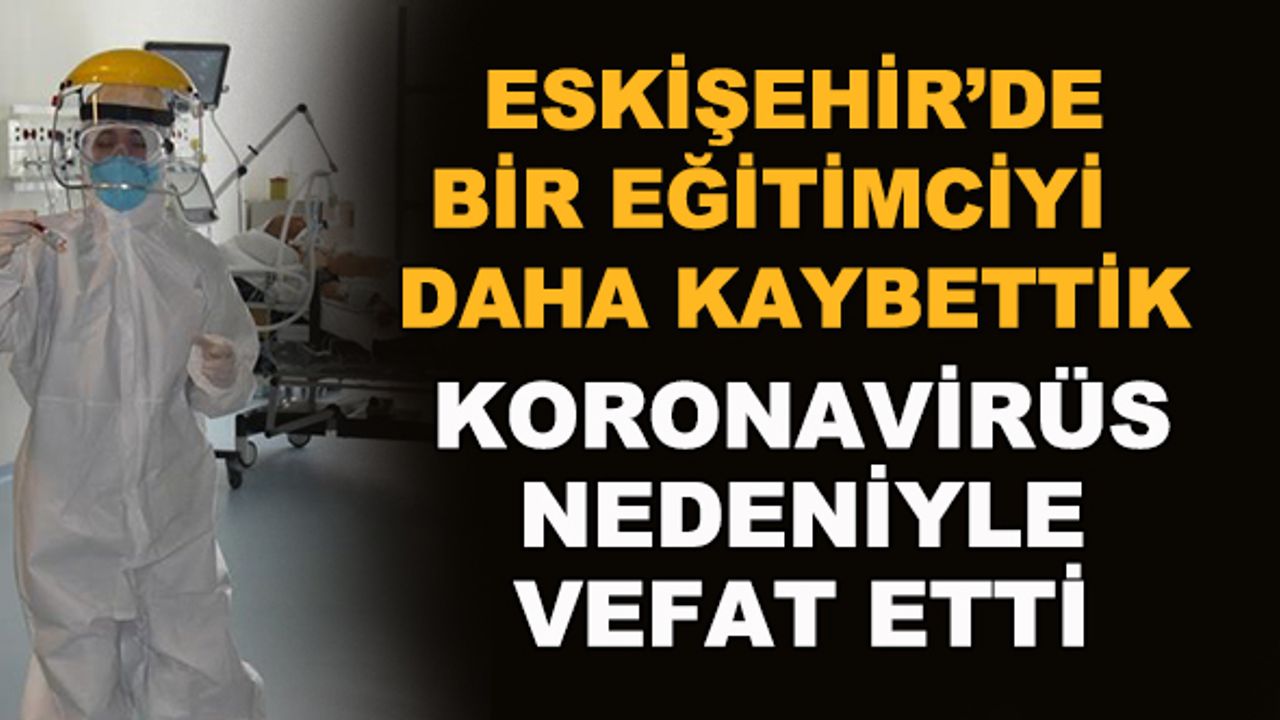 Eskişehir'de bir öğretmeni daha kaybettik... Korona nedeniyle vefat etti