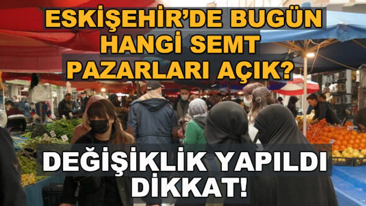 Eskişehir'de bugün hangi semt pazarları açık? Değişiklik yapıldı dikkat!