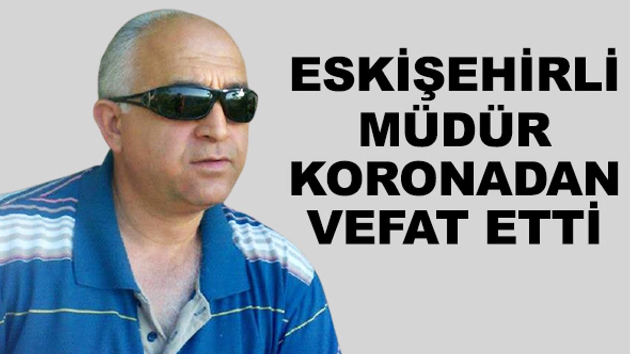 Eskişehirli müdür koronadan vefat etti