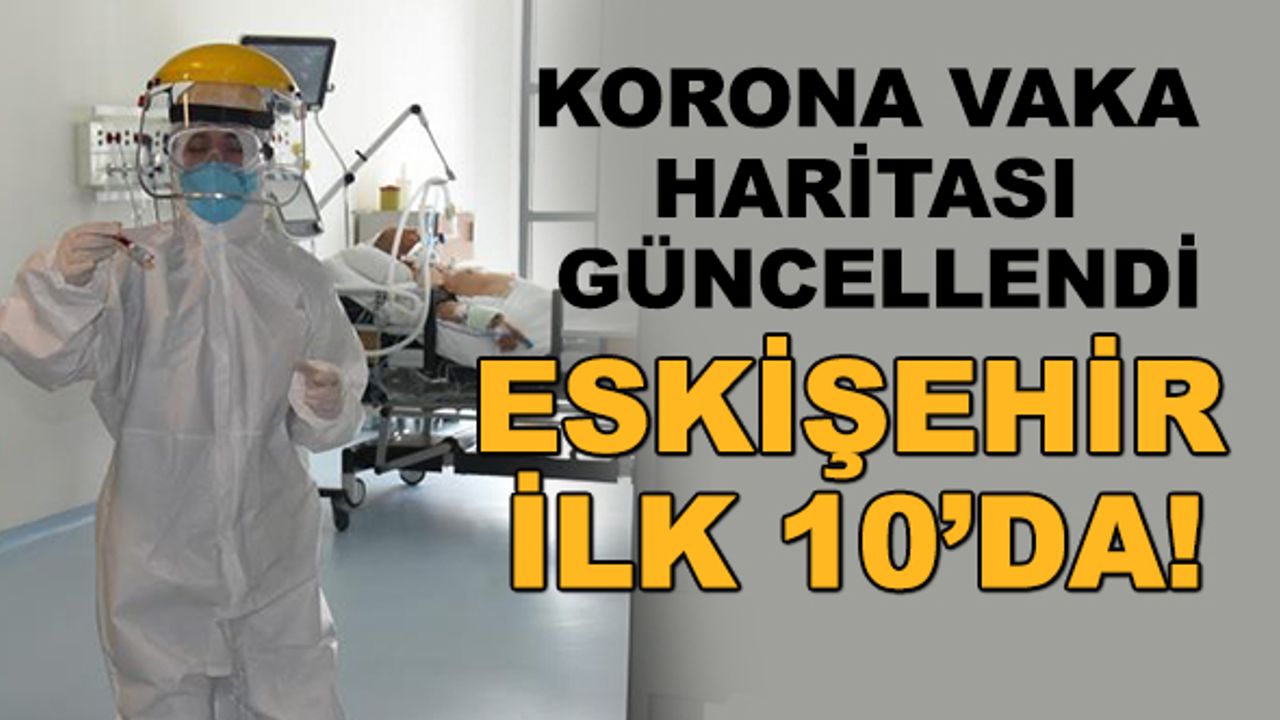 Korona vaka haritası güncellendi... Eskişehir ilk 10'da!