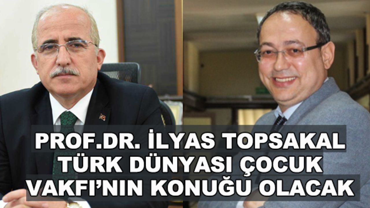 Prof.Dr. İlyas Topsakal Türk Dünyası Çocuk Vakfı'nın konuğu olacak