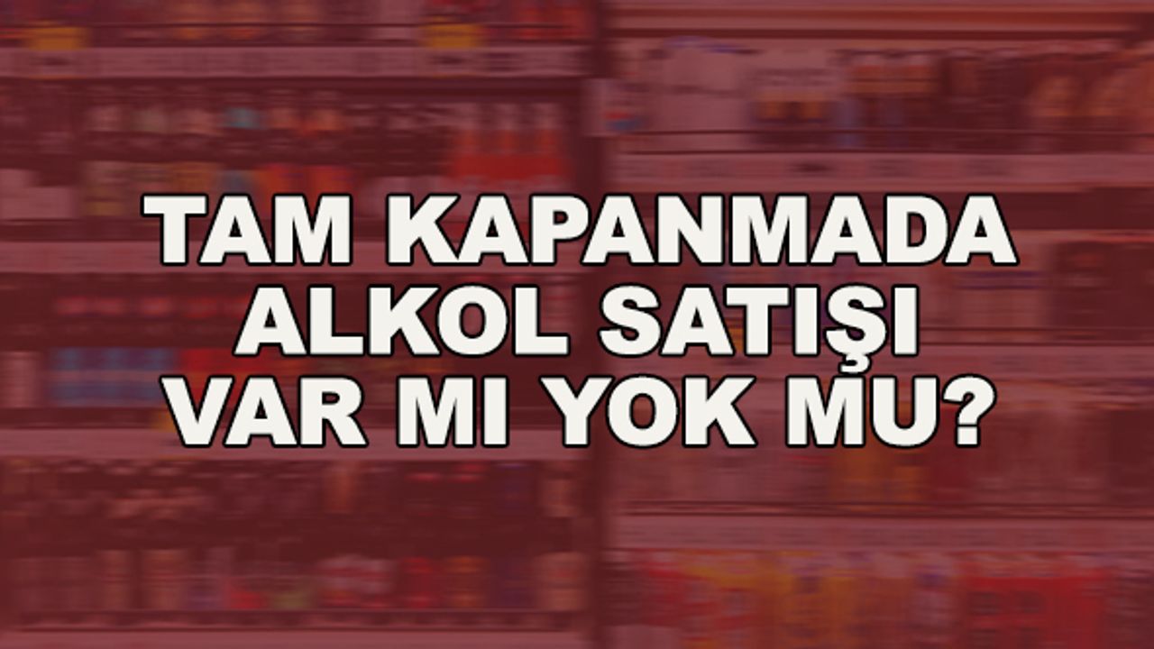 Tam kapanmada alkol satışı var mı, yok mu?