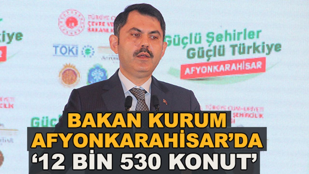 Bakan Kurum Afyonkarahisar'da... '12 bin 530 konut'