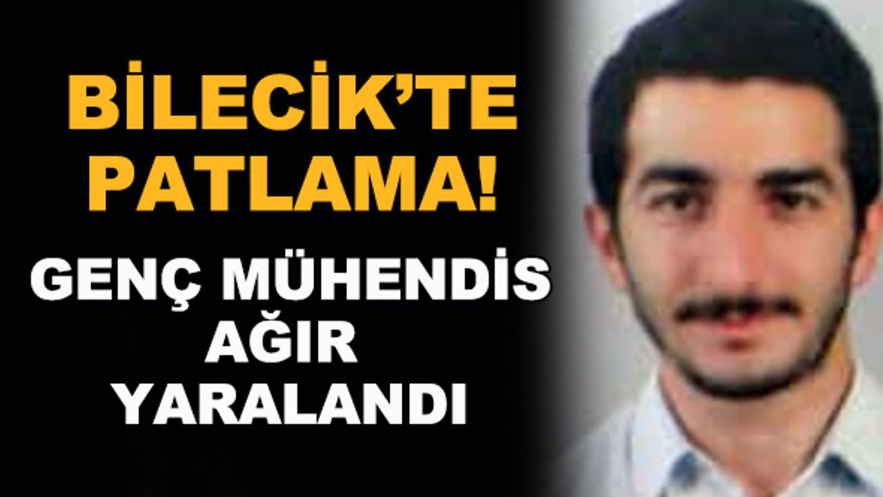 Bilecik'te patlama! Genç mühendis ağır yaralandı