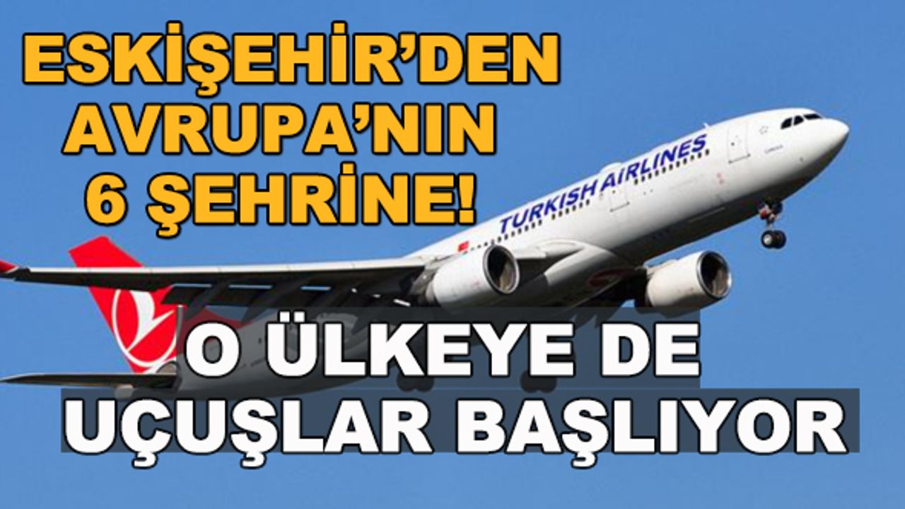 Eskişehir Avrupa'nın 6 şehrine uçuyor! O ülkeye de uçuşlar başlıyor