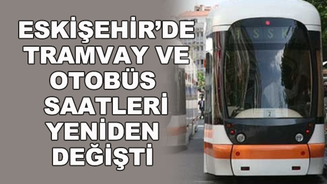 Eskişehir'de tramvay ve otobüs saatleri yeniden değişti