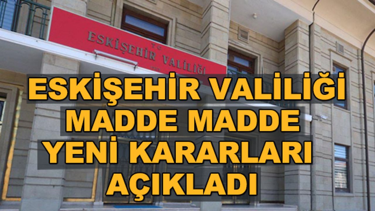 Eskişehir Valiliği madde madde yeni kararları açıkladı