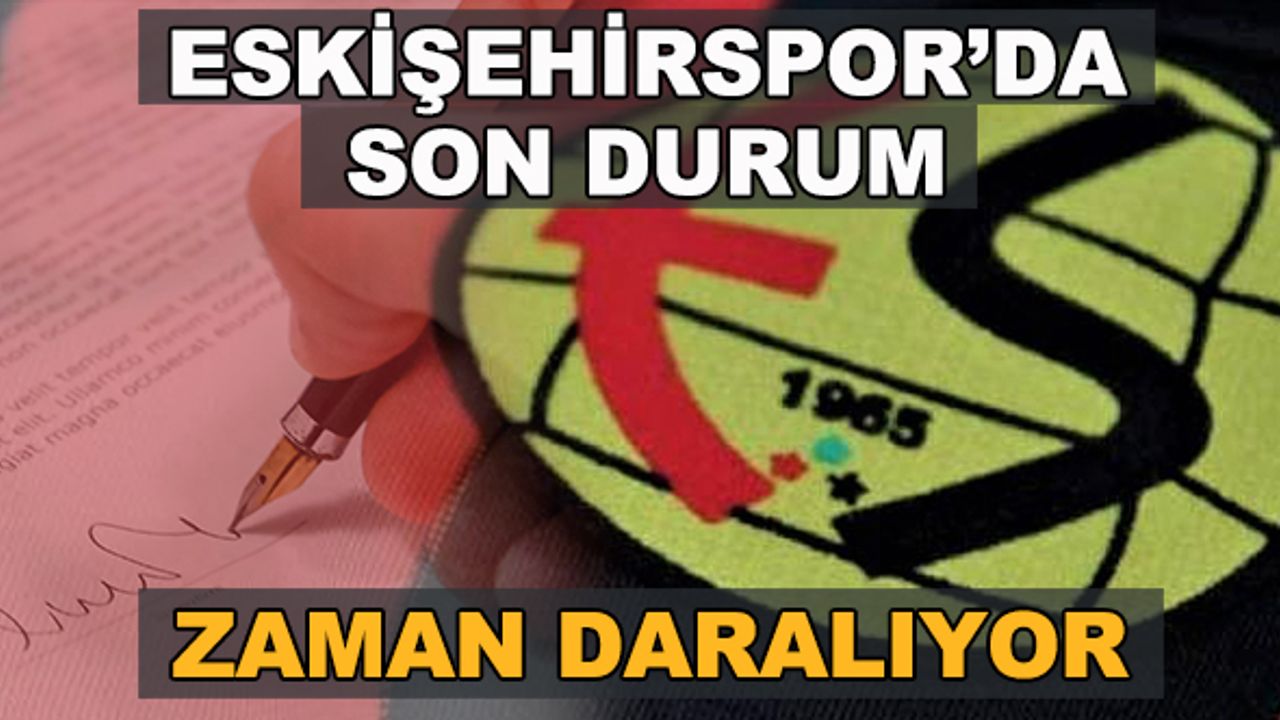 Eskişehirspor'da son durum.... Zaman daralıyor