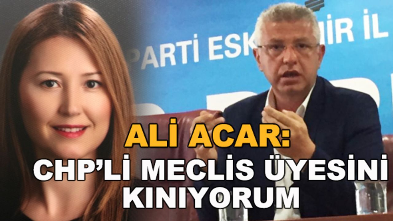 Ali Acar: CHP'li meclis üyesini kınıyorum, iftiralarla siyaseti bırakın