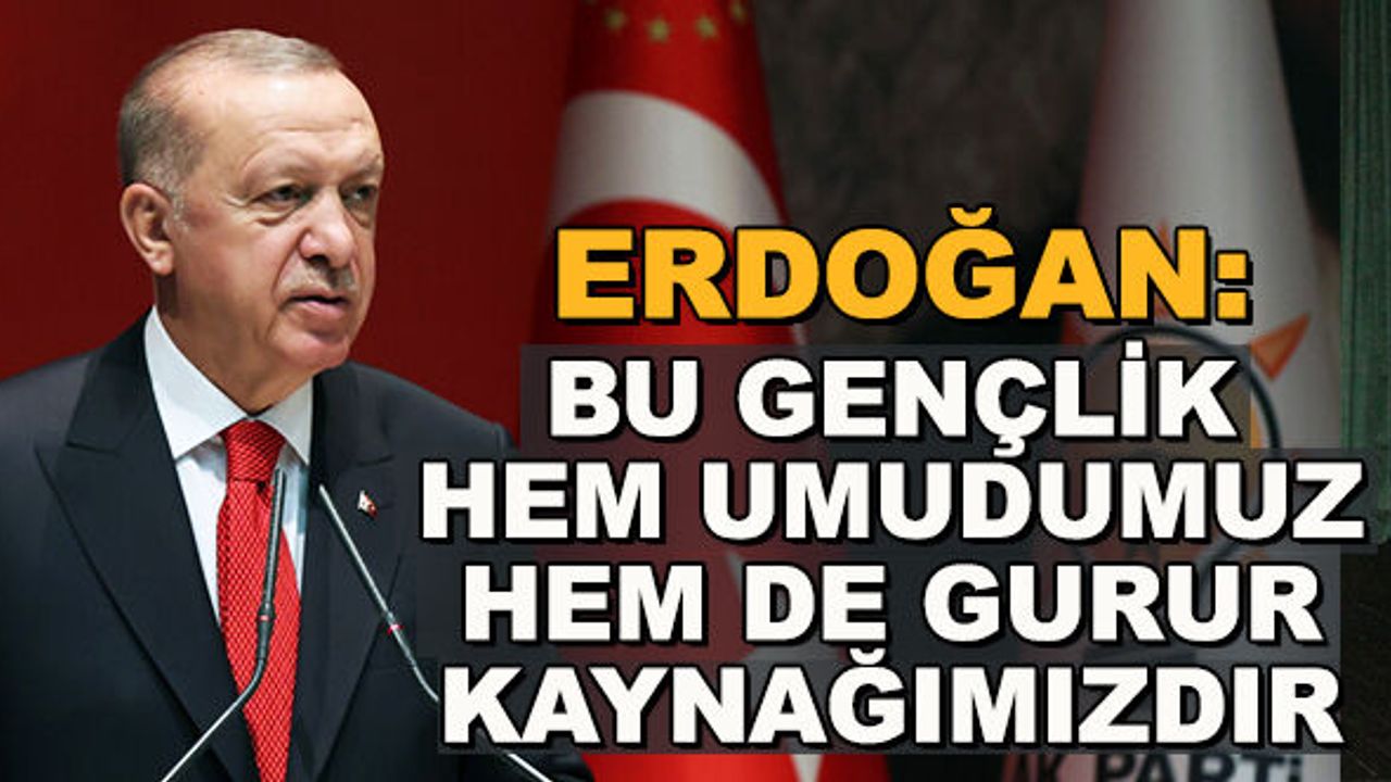 Erdoğan: Bu gençlik hem umudumuz hem gurur kaynağımızdır
