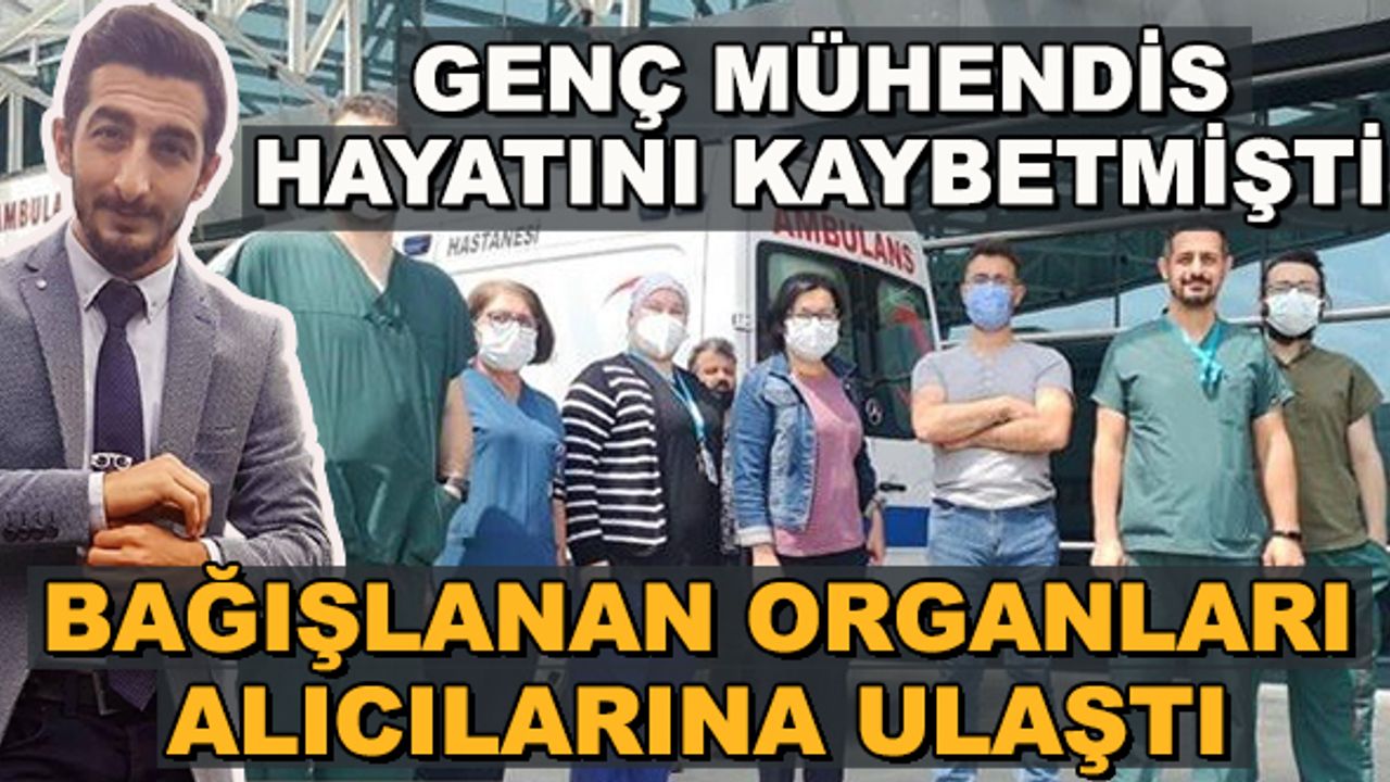 Genç mühendis hayatını kaybetmişti... Bağışlanan organları alıcılarına ulaştı