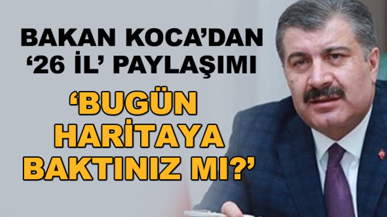 Bakan Koca'dan 26 il paylaşımı... 'Bugün haritaya baktınız mı?'