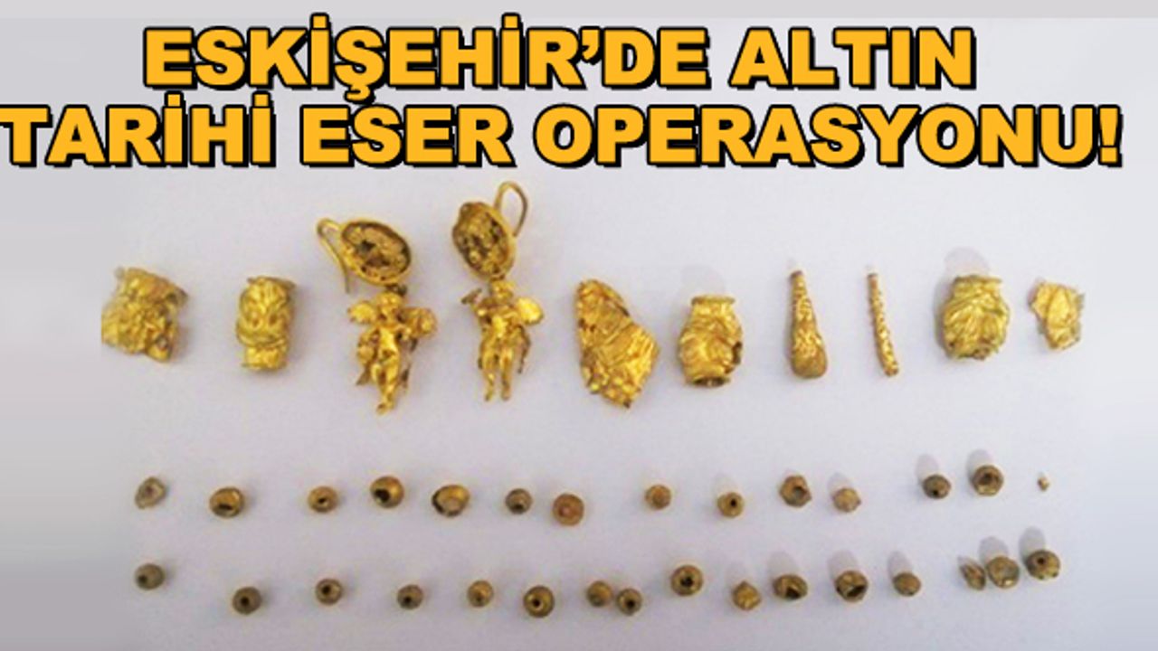 Eskişehir'de altın tarihi eser operasyonu!
