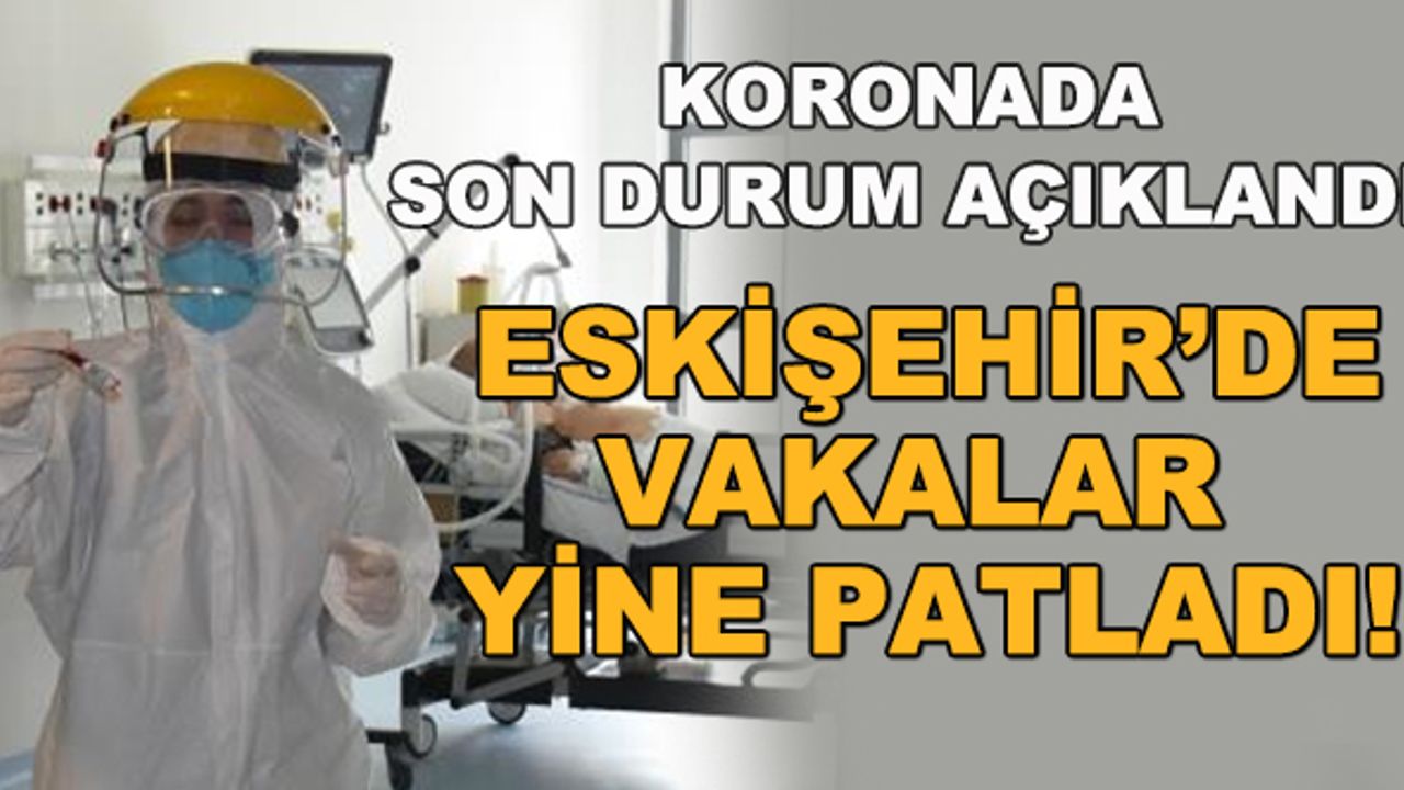 Eskişehir'de vaka sayısında yine patlama!