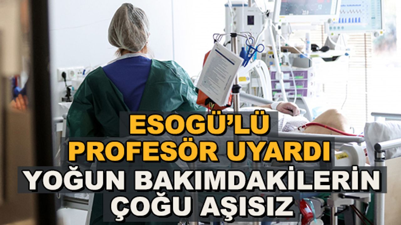 ESOGÜ'lü profesör uyardı... Yoğun bakımdakilerin çoğu aşısız