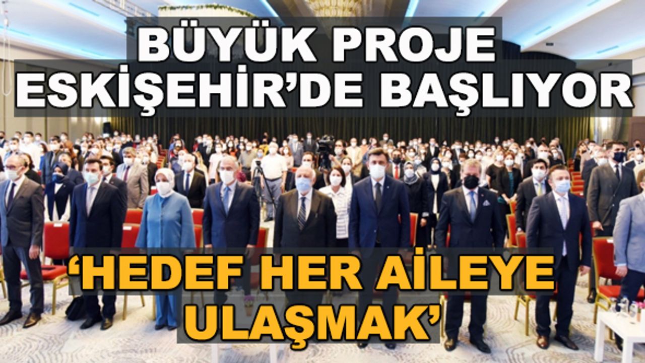 Büyük proje Eskişehir'de başlıyor... "Hedef her aileye ulaşmak"