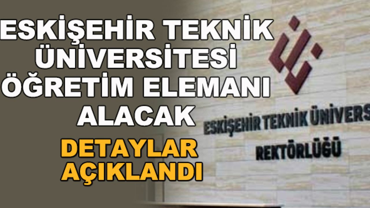 Eskişehir Teknik Üniversitesi öğretim elemanı alacak... Detaylar açıklandı