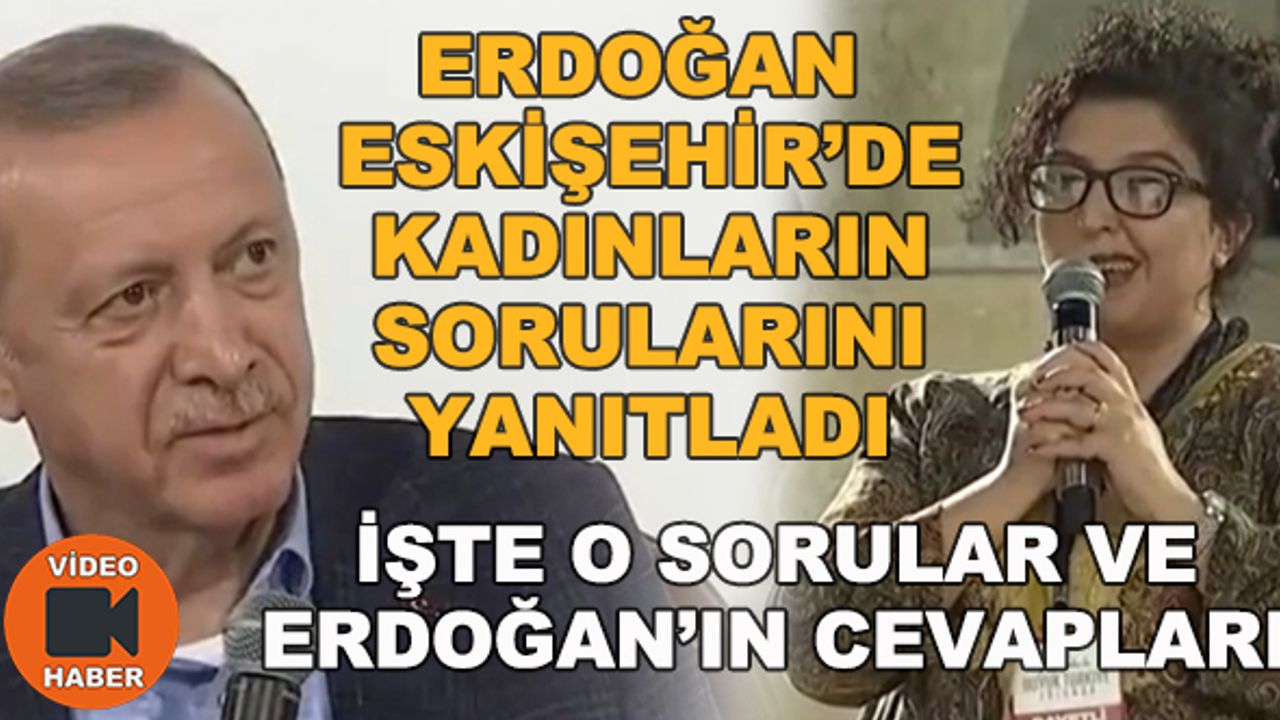 Erdoğan Eskişehir'de kadınların sorularını yanıtladı... İşte o sorular ve Erdoğan'ın cevapları