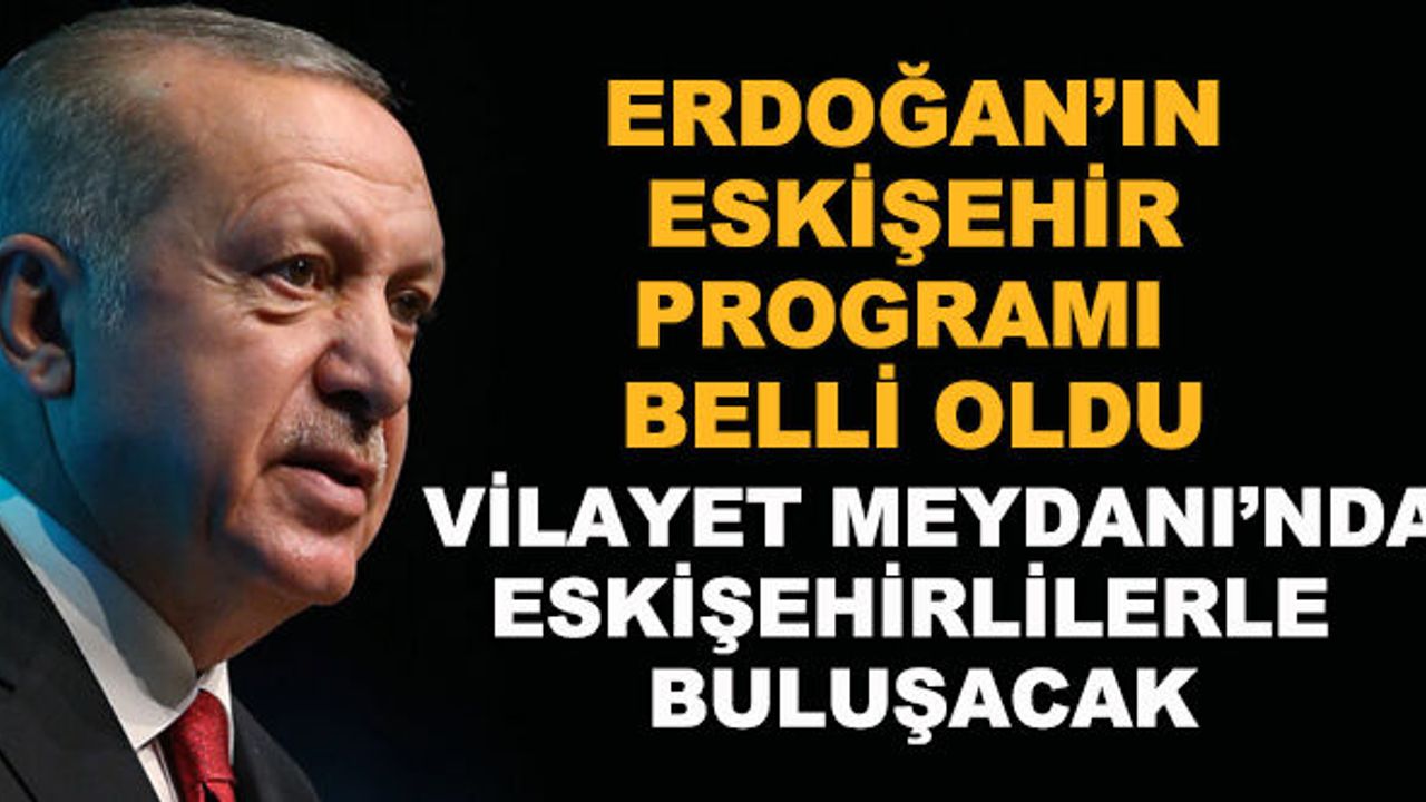 Erdoğan'ın Eskişehir programı belli oldu... Vilayet Meydanı'nda Eskişehirlilerle buluşacak 