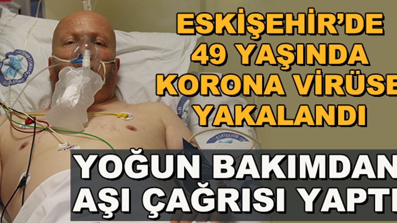 Eskişehir'de 49 yaşında korona virüse yakalandı... Yoğun bakımdan aşı çağrısı yaptı