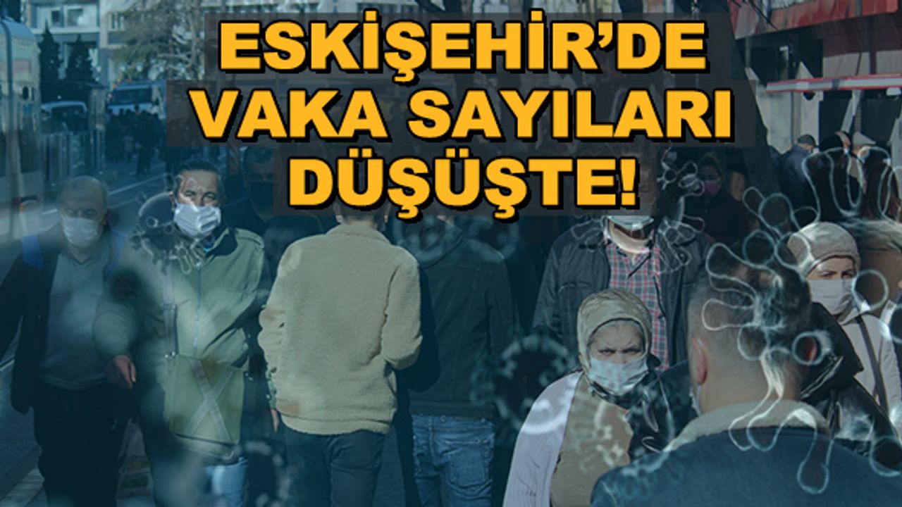 Eskişehir'de vaka sayıları düşüşte! İşte son veriler
