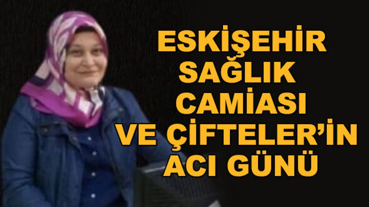 Eskişehir sağlık camiası ve Çifteler'in acı günü