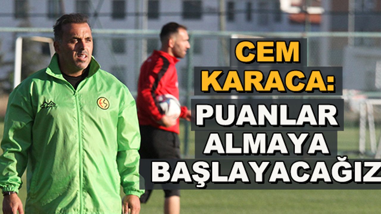 Eskişehirspor Teknik Direktörü Cem Karaca: Puanlar almaya başlayacağız