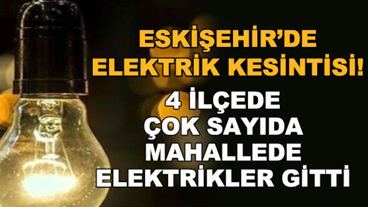 Eskişehir'de elektrik kesintisi! 4 ilçede çok sayıda mahallede...