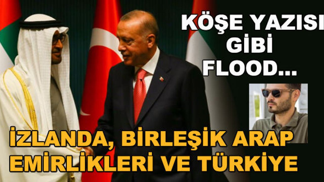Köşe yazısı gibi flood... İzlanda, Birleşik Arap Emirlikleri ve Türkiye