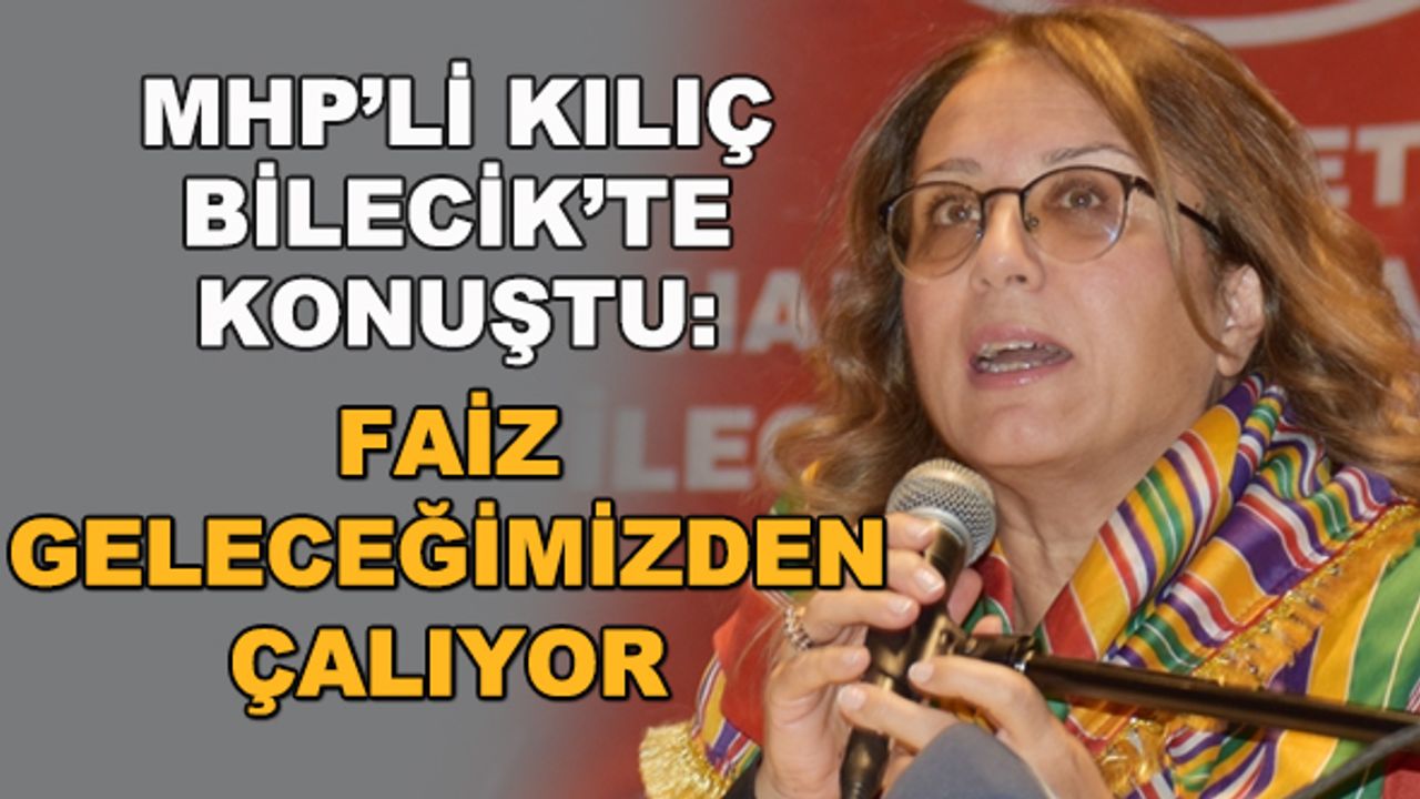 MHP'li Kılıç Bilecik'te konuştu: Faiz geleceğimizden çalıyor