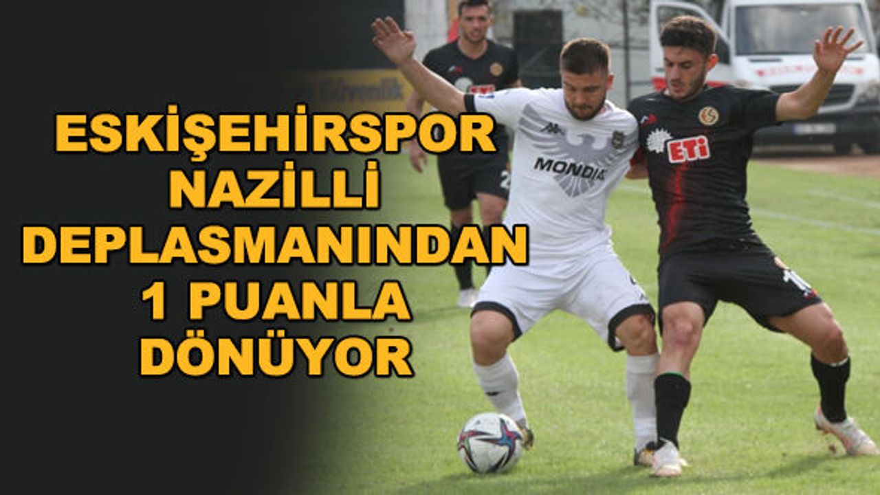 Eskişehirspor, Nazilli deplasmanından 1 puanla dönüyor