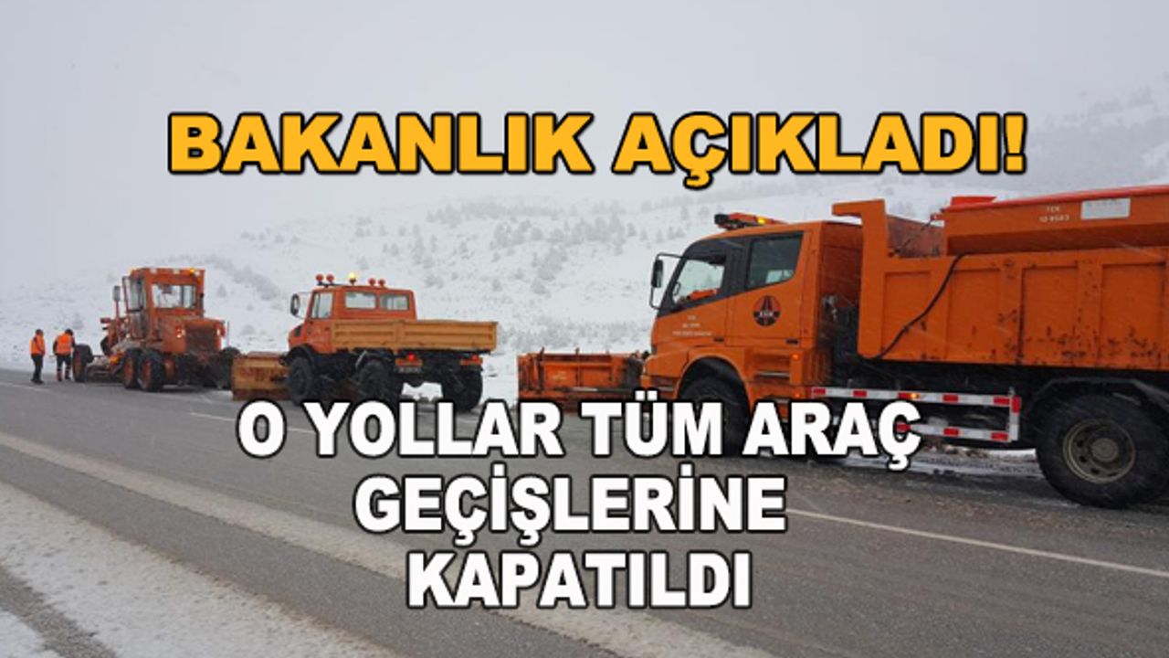 Bakanlık açıkladı! O yollar tüm araç geçişlerine kapatıldı