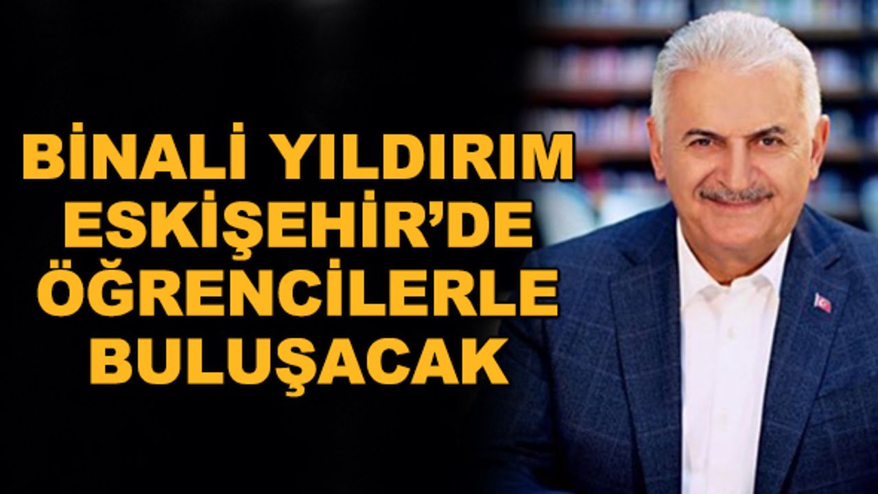 Binali Yıldırım Eskişehir'de öğrencilerle buluşacak