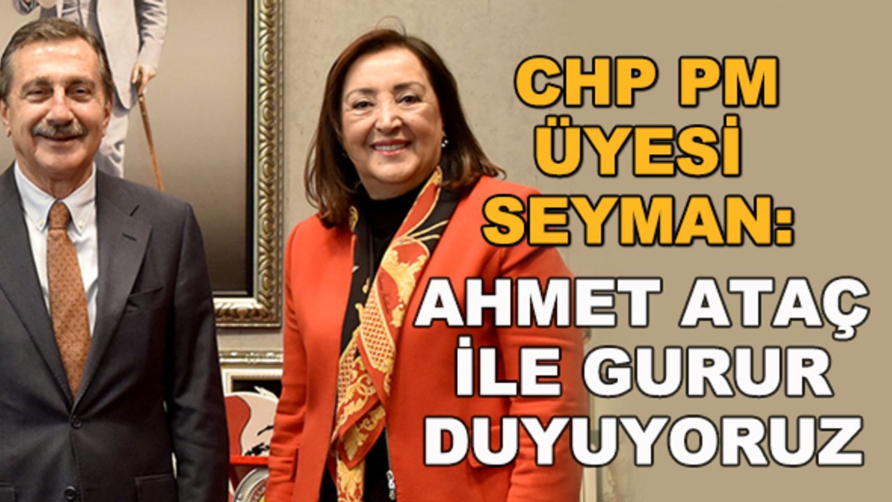 CHP Parti Meclisi Üyesi Seyman: Ahmet Ataç ile gurur duyuyoruz