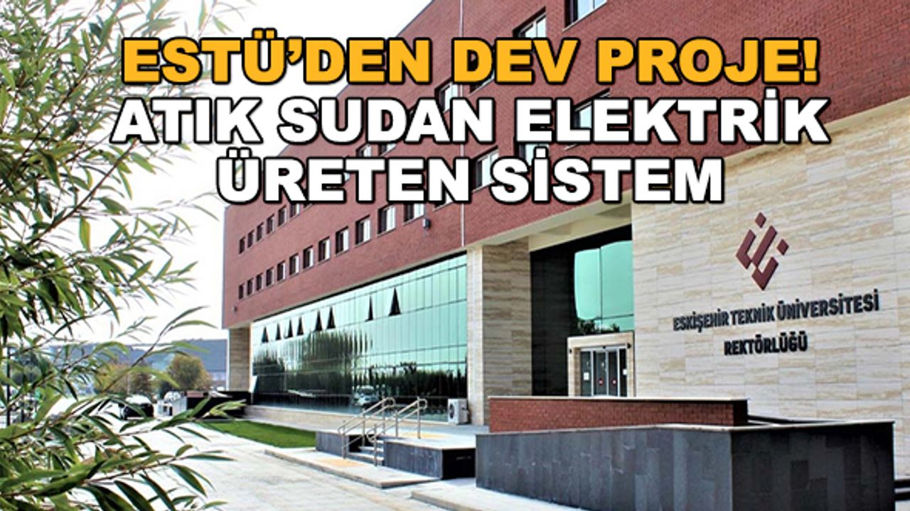 ESTÜ'den dev proje! Atık sudan elektrik üreten sistem
