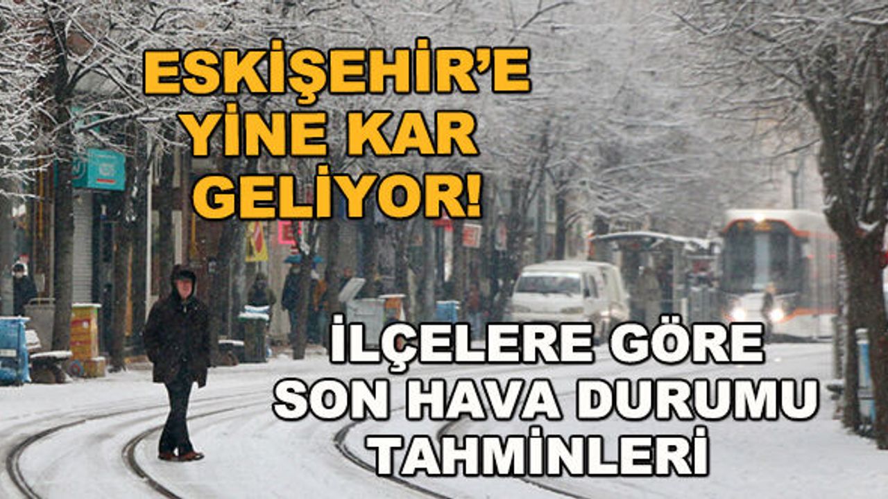 Eskişehir'e yine kar geliyor! İlçelere göre son hava durumu tahminleri