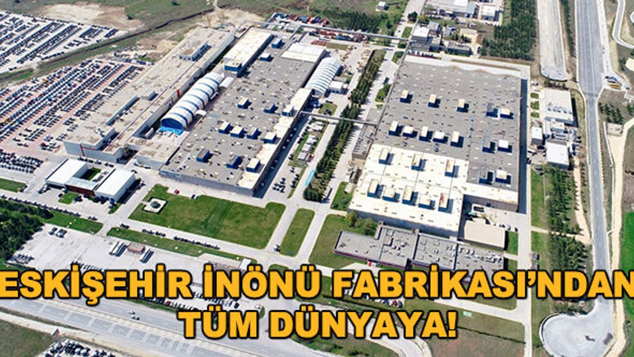 Eskişehir İnönü Fabrikası'ndan tüm dünyaya!