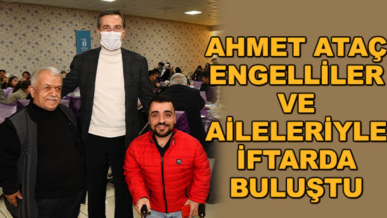 Ahmet Ataç engelliler ve aileleriyle iftarda buluştu