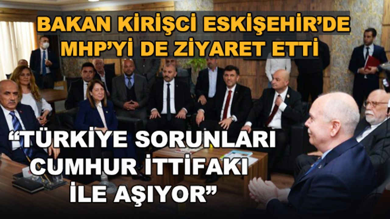Bakan Kirişci Eskişehir'de MHP'yi de ziyaret etti... "Türkiye sorunları Cumhur İttifakı ile aşıyor"