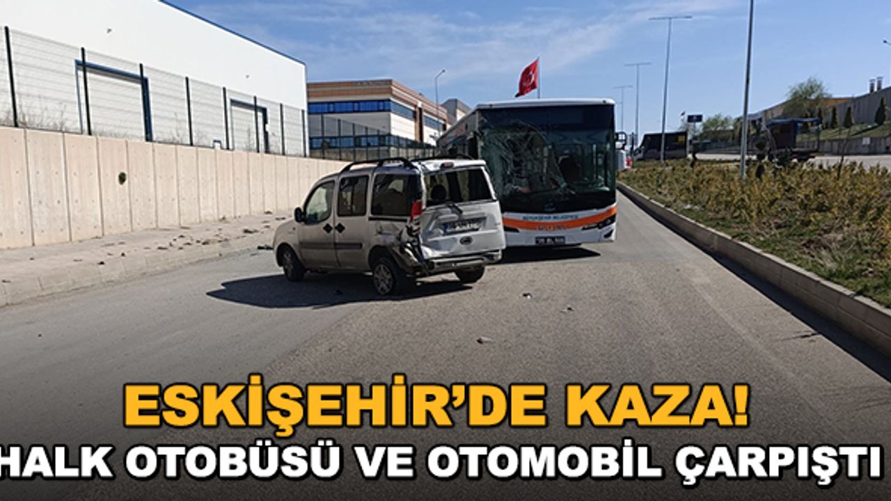 Eskişehir'de kaza! Halk otobüsü ve otomobil çarpıştı: 2 yaralı