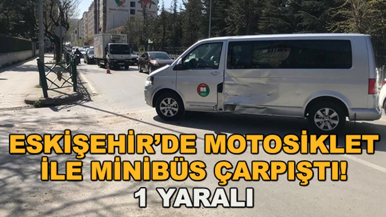 Eskişehir'de motosiklet ile minibüs çarpıştı! 1 yaralı