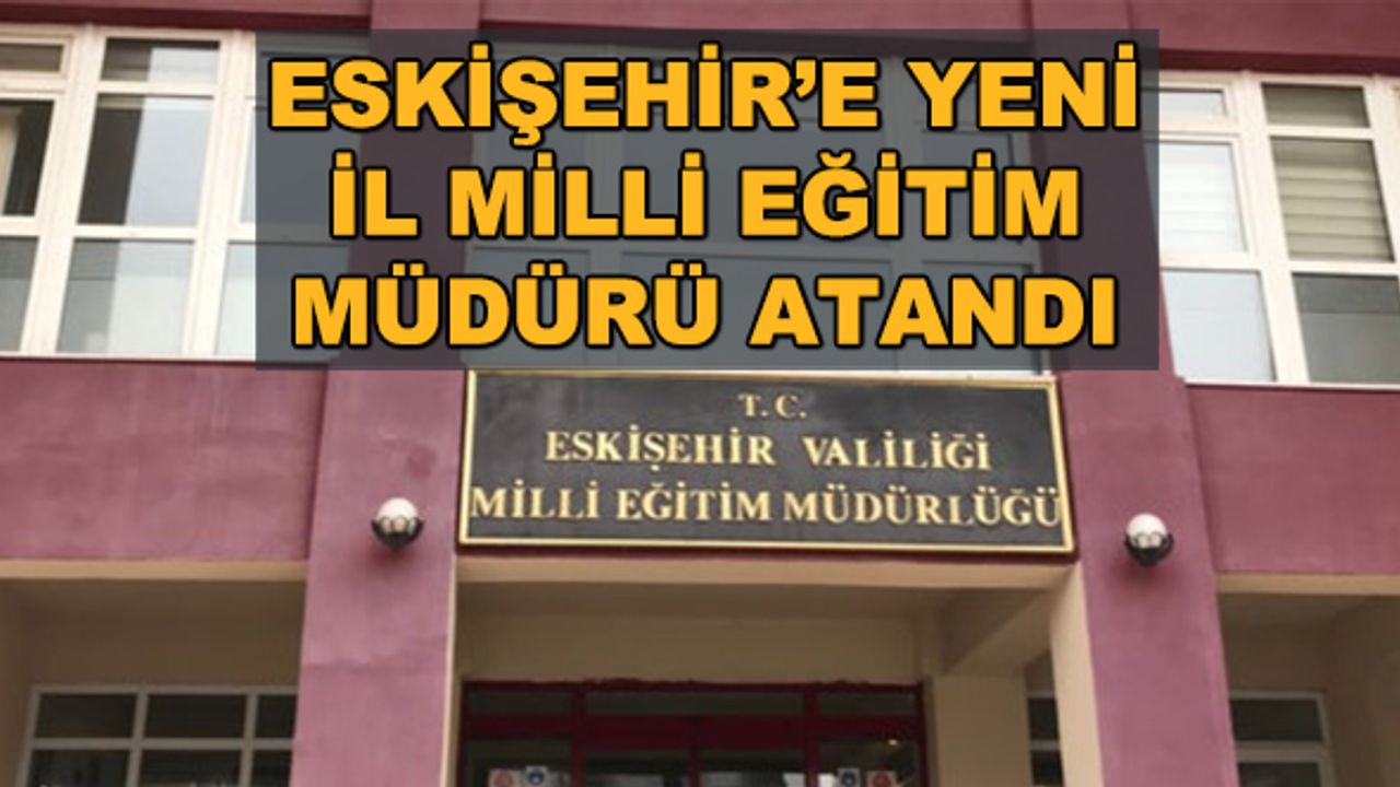Eskişehir'e yeni İl Milli Eğitim Müdürü atandı
