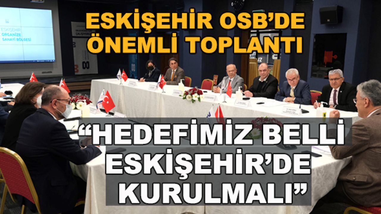 Eskişehir OSB'de önemli toplantı... "Hedefimiz belli, Eskişehir'de kurulmalı"